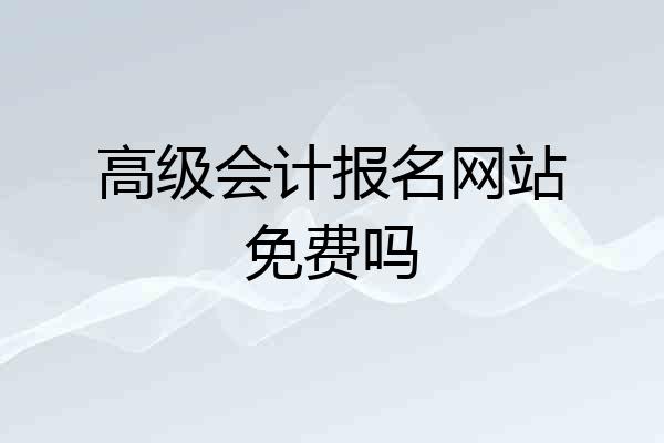 高级会计报名网站免费吗