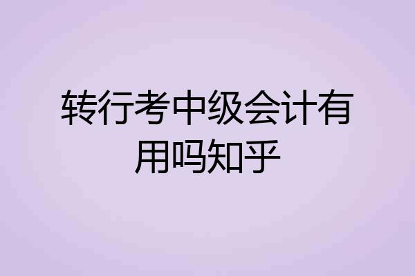 转行考中级会计有用吗知乎