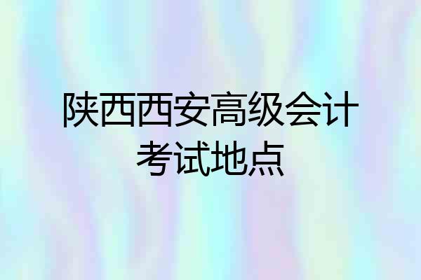 陕西西安高级会计考试地点