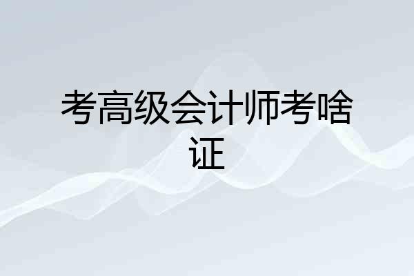 考高级会计师考啥证