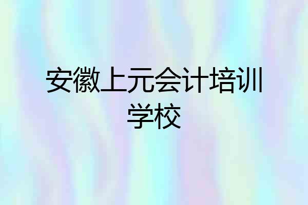 安徽上元会计培训学校