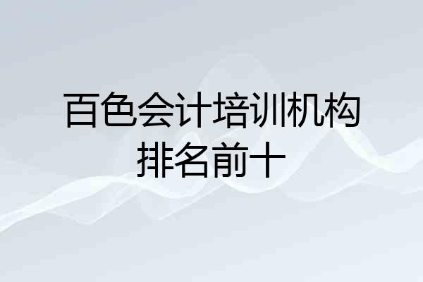 百色会计培训机构排名前十
