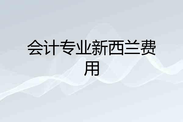 会计专业新西兰费用