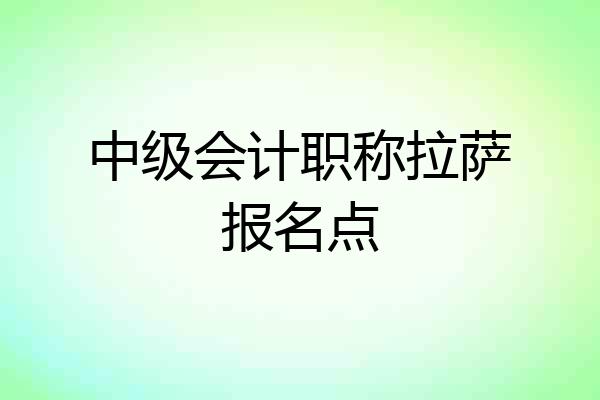 中级会计职称拉萨报名点