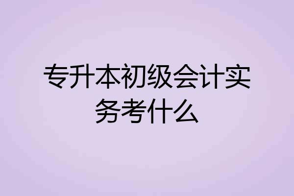 专升本初级会计实务考什么