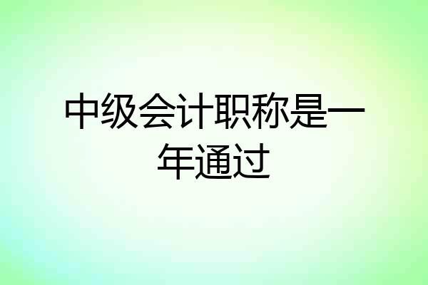 中级会计职称是一年通过