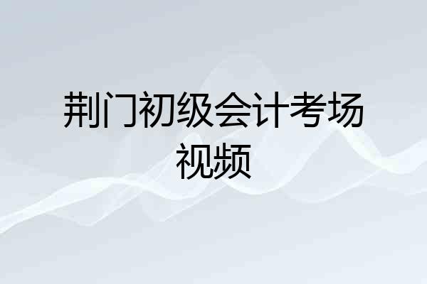 荆门初级会计考场视频