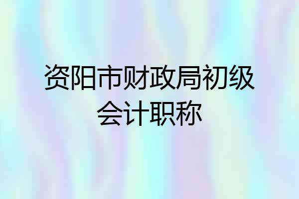 资阳市财政局初级会计职称