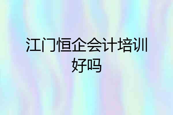 江门恒企会计培训好吗