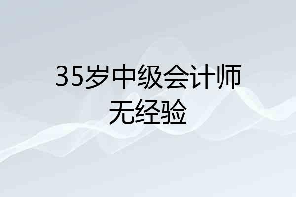 35岁中级会计师无经验