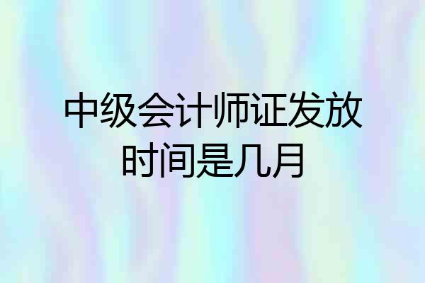 中级会计师证发放时间是几月
