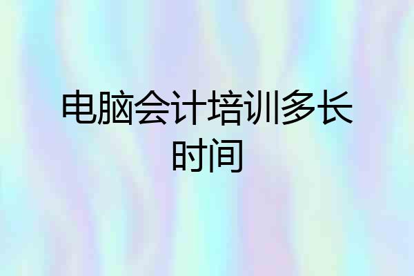 电脑会计培训多长时间