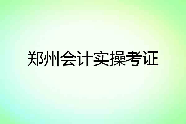 郑州会计实操考证