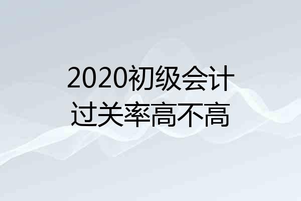 2020初级会计过关率高不高