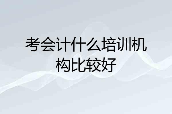 考会计什么培训机构比较好