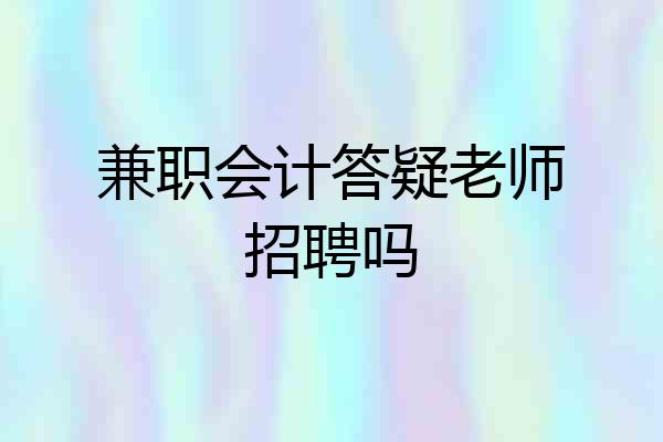 兼职会计答疑老师招聘吗