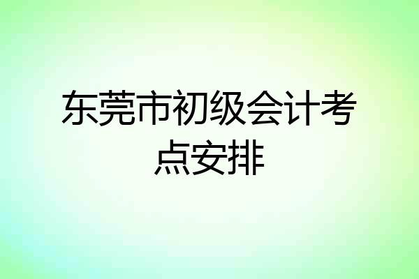 东莞市初级会计考点安排