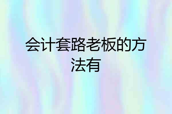 会计套路老板的方法有
