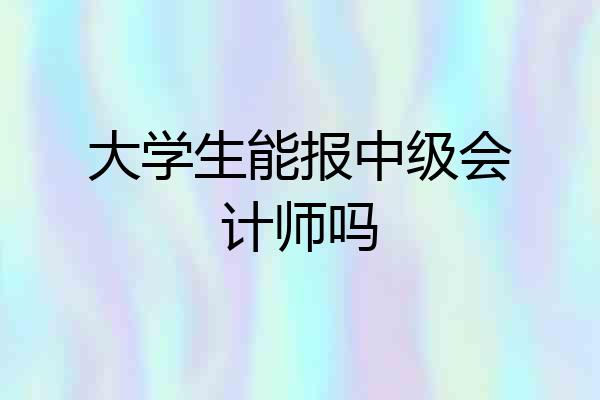 大学生能报中级会计师吗