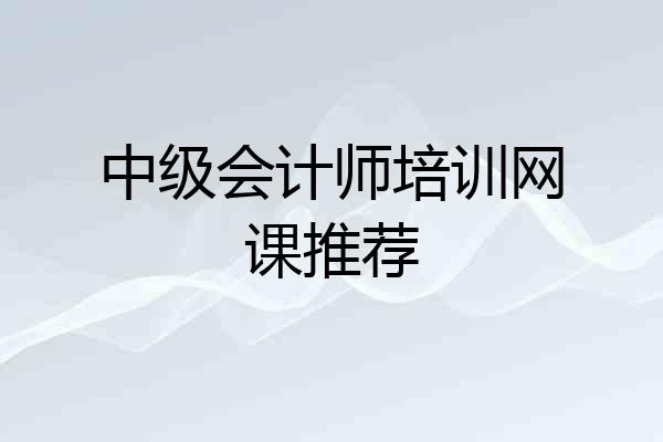 中级会计师培训网课推荐