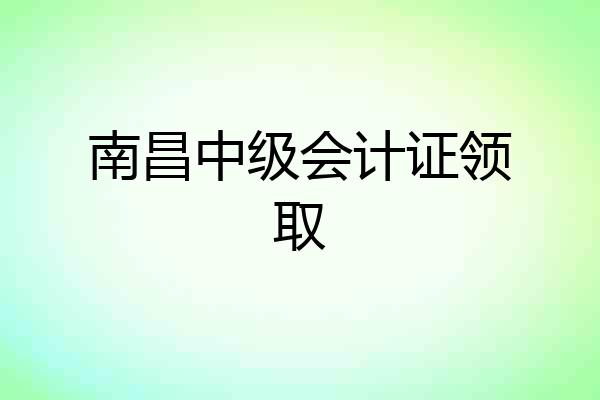 南昌中级会计证领取