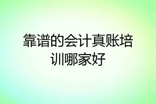 靠谱的会计真账培训哪家好
