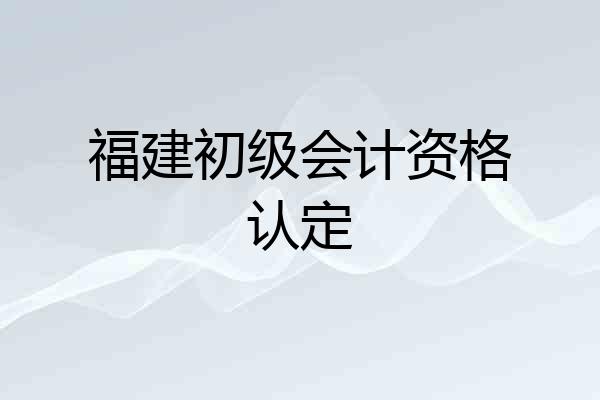 福建初级会计资格认定