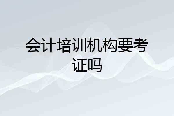 会计培训机构要考证吗