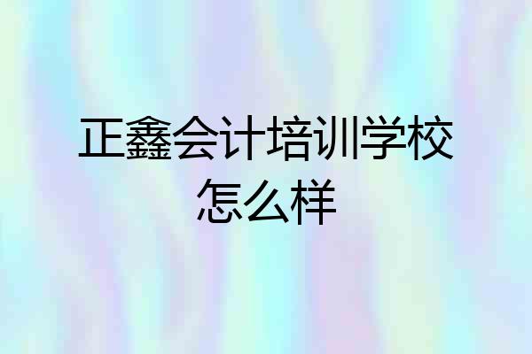 正鑫会计培训学校怎么样
