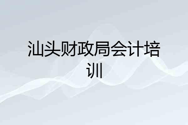 汕头财政局会计培训