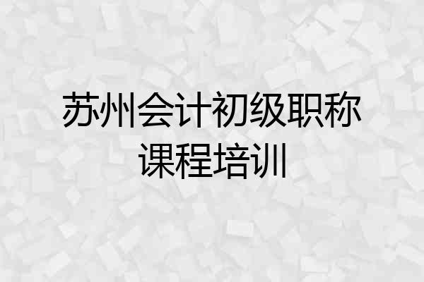 苏州会计初级职称课程培训
