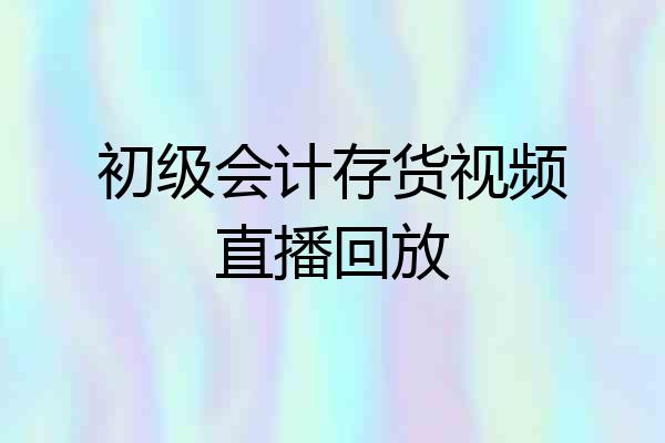 初级会计存货视频直播回放