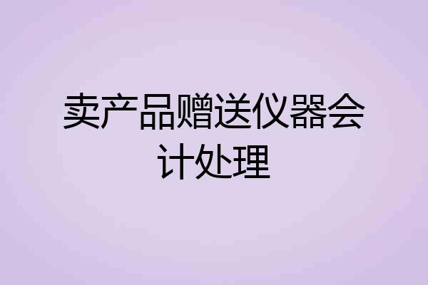 卖产品赠送仪器会计处理
