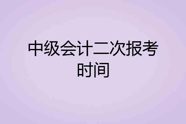 中级会计二次报考时间