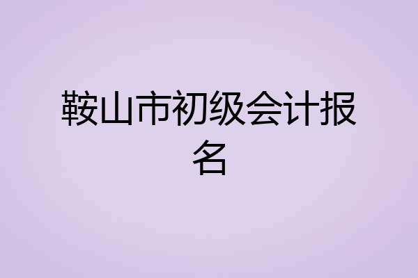 鞍山市初级会计报名
