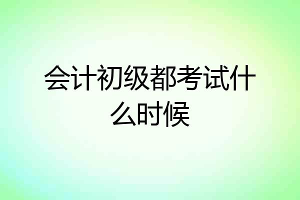 会计初级都考试什么时候