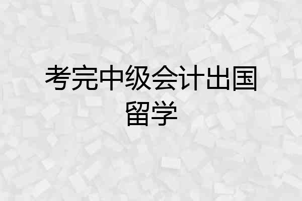 考完中级会计出国留学