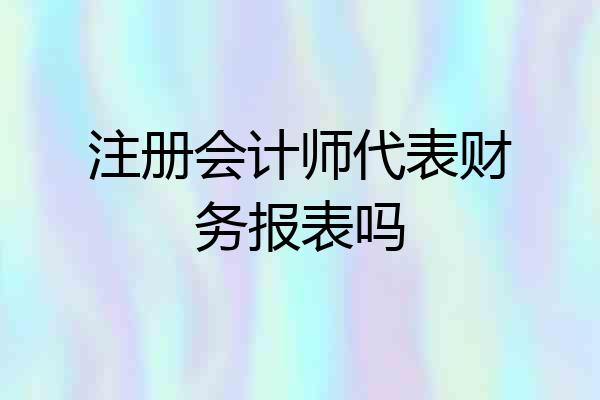 注册会计师代表财务报表吗