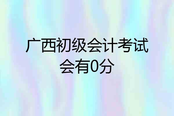 广西初级会计考试会有0分