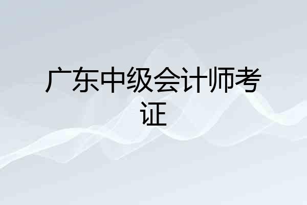 广东中级会计师考证