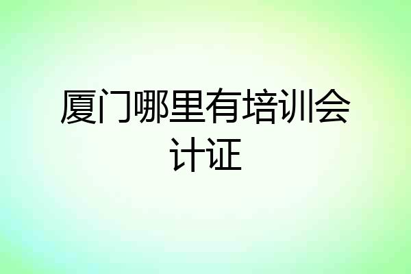 厦门哪里有培训会计证