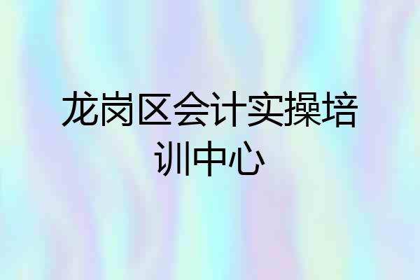 龙岗区会计实操培训中心
