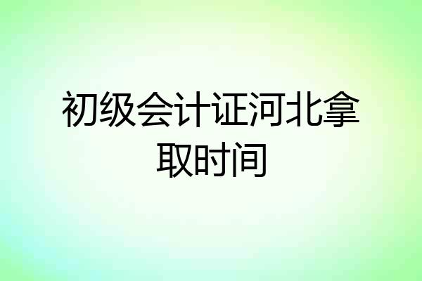 初级会计证河北拿取时间