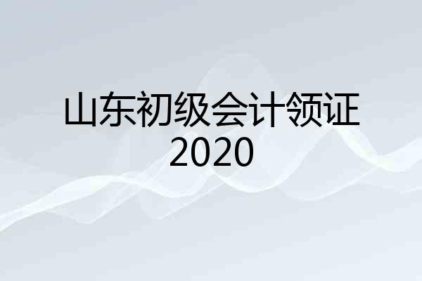 山东初级会计领证2020