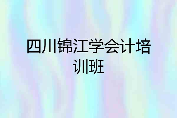 四川锦江学会计培训班