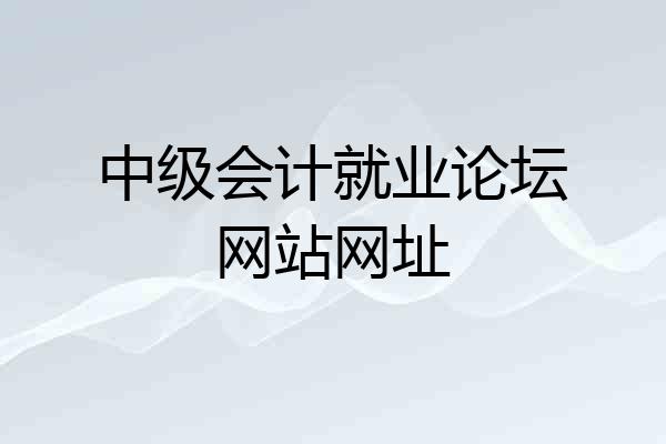 中级会计就业论坛网站网址