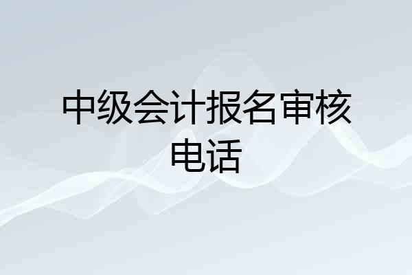 中级会计报名审核电话