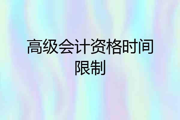 高级会计资格时间限制
