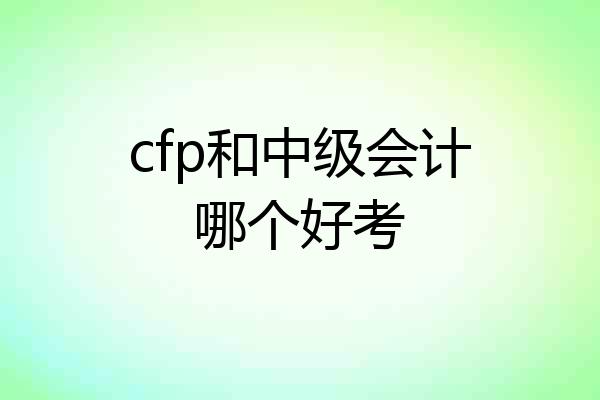 cfp和中级会计哪个好考