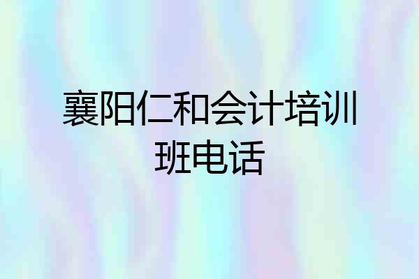襄阳仁和会计培训班电话